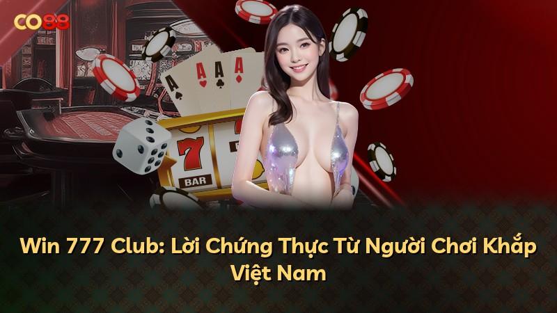 Win 777 Club: Lời Chứng Thực Từ Người Chơi Khắp Việt Nam