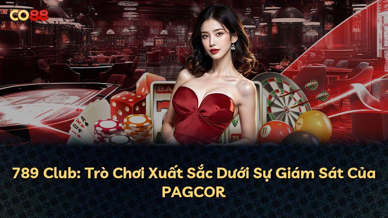 789 Club: Trò Chơi Xuất Sắc Dưới Sự Giám Sát Của PAGCOR
