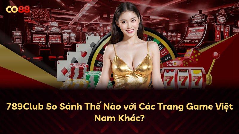 789Club So Sánh Thế Nào với Các Trang Game Việt Nam Khác?