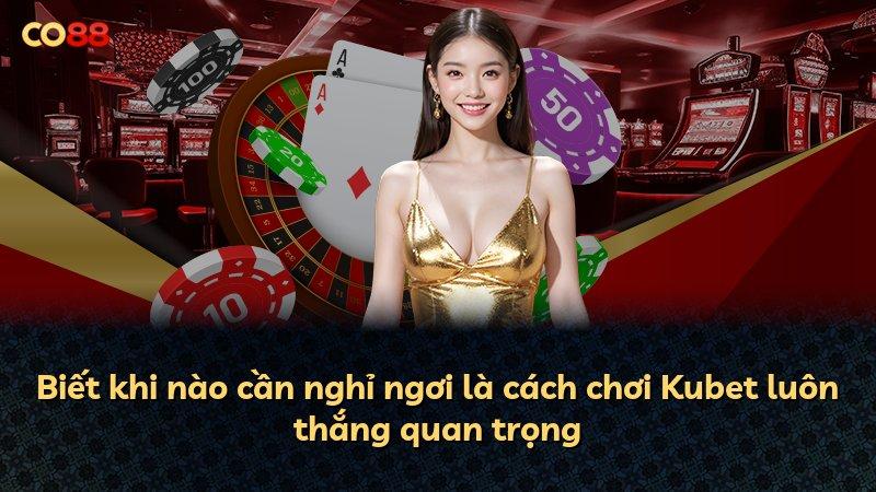 Biết khi nào cần nghỉ ngơi là cách chơi Kubet luôn thắng quan trọng
