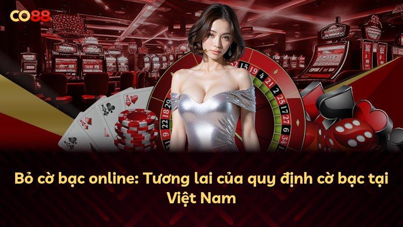 Bỏ cờ bạc online: Tương lai của quy định cờ bạc tại Việt Nam