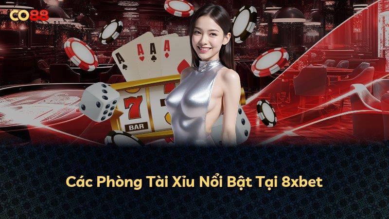 Các Phòng Tài Xỉu Nổi Bật Tại 8xbet