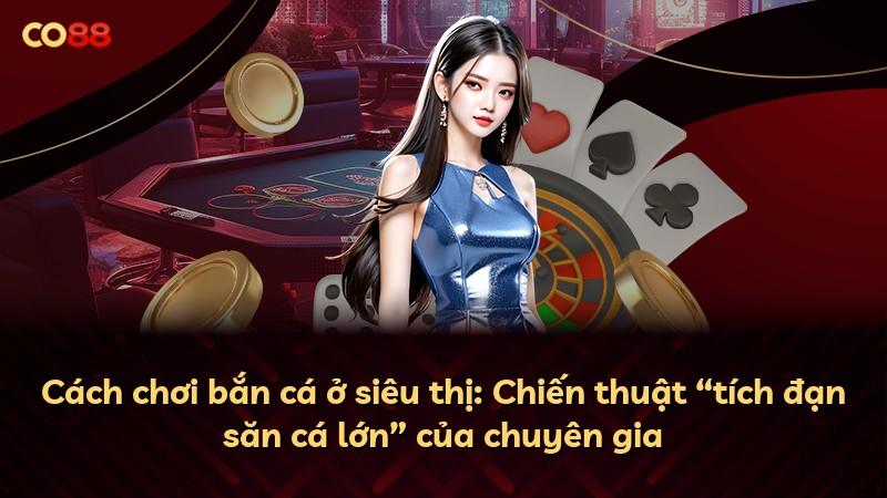 Cách chơi bắn cá ở siêu thị: Chiến thuật “tích đạn săn cá lớn” của chuyên gia
