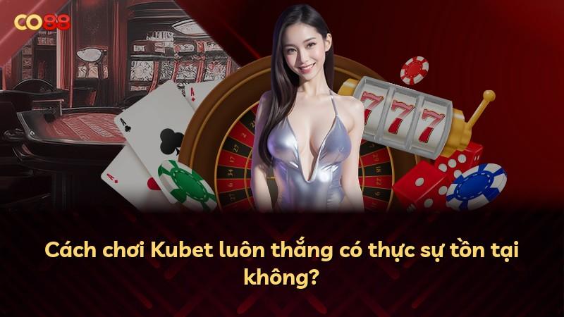 Cách chơi Kubet luôn thắng có thực sự tồn tại không?