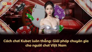 Cách chơi Kubet luôn thắng: Giải pháp chuyên gia cho người chơi Việt Nam