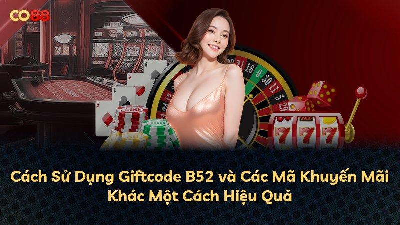 Cách Sử Dụng Giftcode B52 và Các Mã Khuyến Mãi Khác Một Cách Hiệu Quả