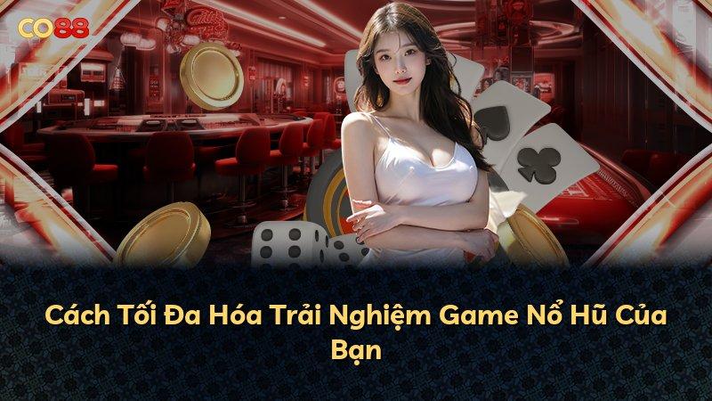 Cách Tối Đa Hóa Trải Nghiệm Game Nổ Hũ Của Bạn