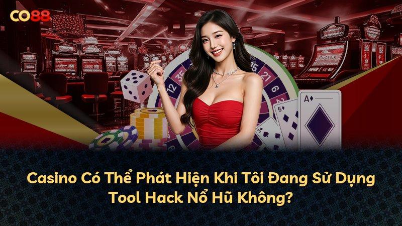 Casino Có Thể Phát Hiện Khi Tôi Đang Sử Dụng Tool Hack Nổ Hũ Không?