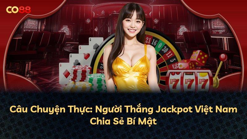 Câu Chuyện Thực: Người Thắng Jackpot Việt Nam Chia Sẻ Bí Mật