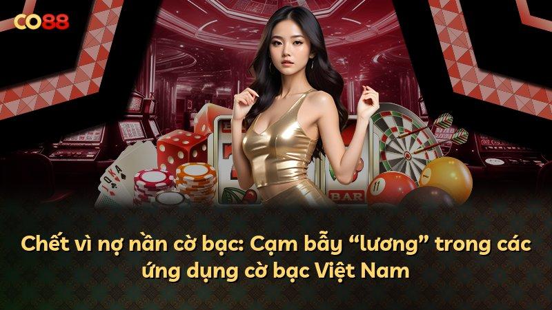 Chết vì nợ nần cờ bạc: Cạm bẫy “lương” trong các ứng dụng cờ bạc Việt Nam