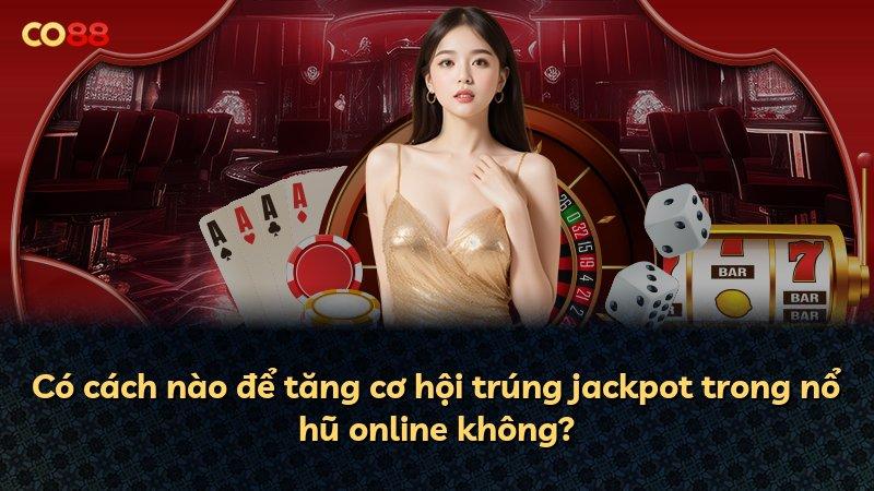 Có cách nào để tăng cơ hội trúng jackpot trong nổ hũ online không?