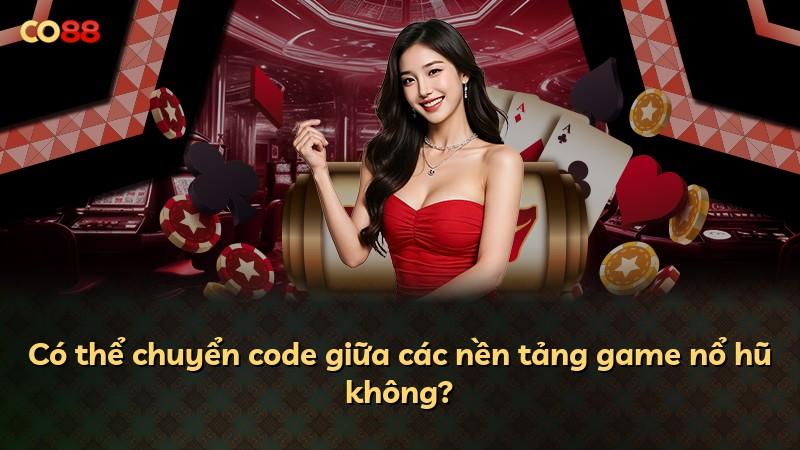 Có thể chuyển code giữa các nền tảng game nổ hũ không?