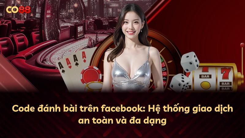 Code đánh bài trên facebook: Hệ thống giao dịch an toàn và đa dạng