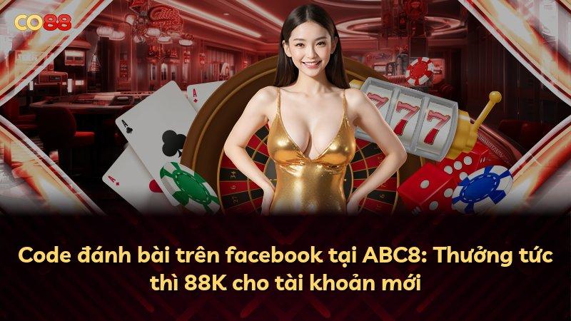 Code đánh bài trên facebook tại ABC8: Thưởng tức thì 88K cho tài khoản mới