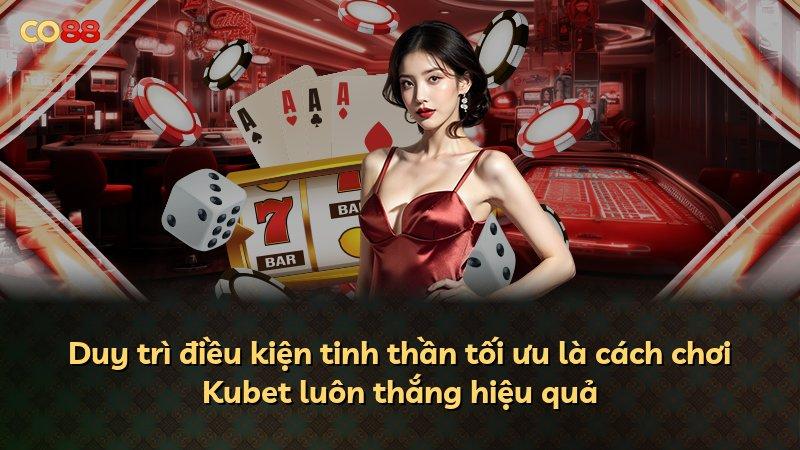 Duy trì điều kiện tinh thần tối ưu là cách chơi Kubet luôn thắng hiệu quả