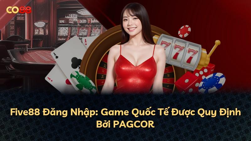 Five88 Đăng Nhập: Game Quốc Tế Được Quy Định Bởi PAGCOR