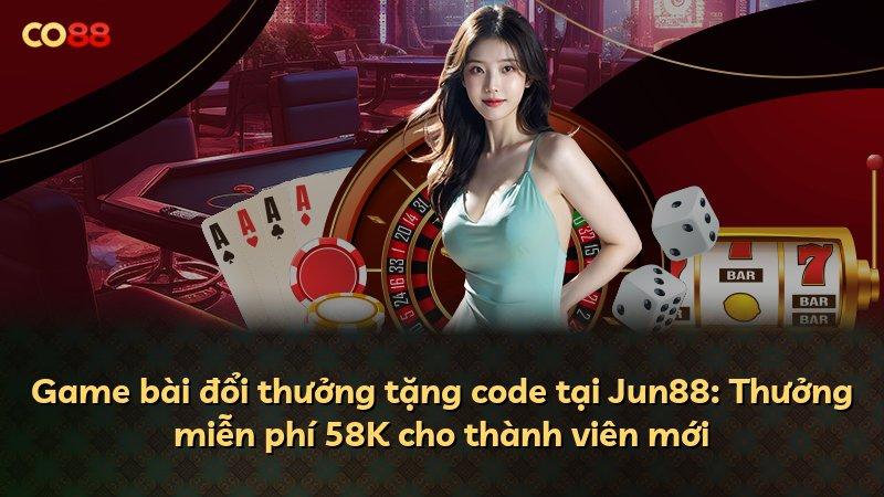 Game bài đổi thưởng tặng code tại Jun88: Thưởng miễn phí 58K cho thành viên mới