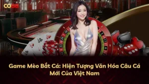 Game Mèo Bắt Cá: Hiện Tượng Văn Hóa Câu Cá Mới Của Việt Nam