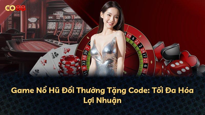 Game Nổ Hũ Đổi Thưởng Tặng Code: Tối Đa Hóa Lợi Nhuận