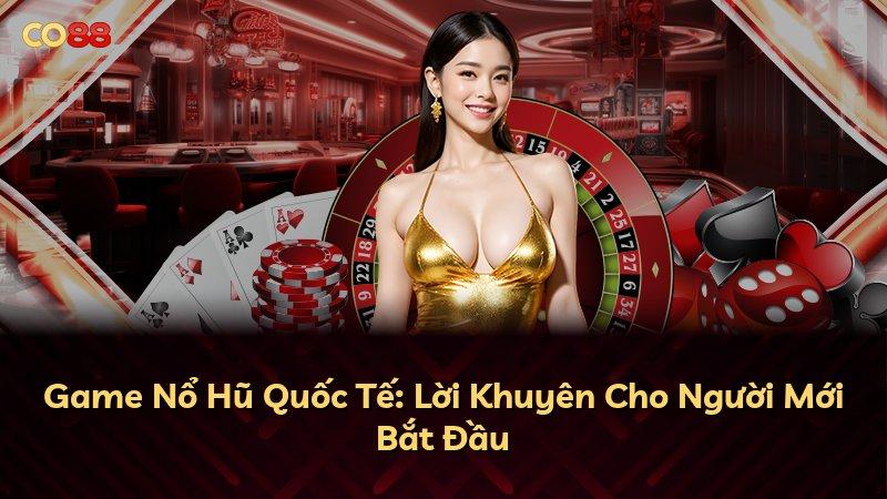 Game Nổ Hũ Quốc Tế: Lời Khuyên Cho Người Mới Bắt Đầu