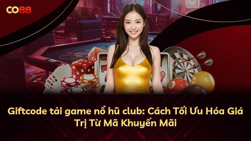Giftcode tải game nổ hũ club: Cách Tối Ưu Hóa Giá Trị Từ Mã Khuyến Mãi