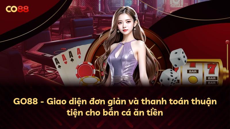 GO88 - Giao diện đơn giản và thanh toán thuận tiện cho bắn cá ăn tiền
