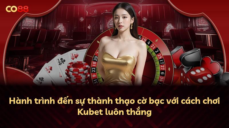 Hành trình đến sự thành thạo cờ bạc với cách chơi Kubet luôn thắng