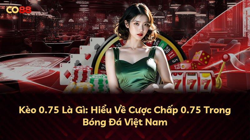 Kèo 0.75 Là Gì: Hiểu Về Cược Chấp 0.75 Trong Bóng Đá Việt Nam