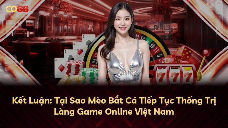 Kết Luận: Tại Sao Mèo Bắt Cá Tiếp Tục Thống Trị Làng Game Online Việt Nam