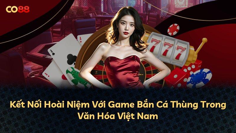 Kết Nối Hoài Niệm Với Game Bắn Cá Thùng Trong Văn Hóa Việt Nam