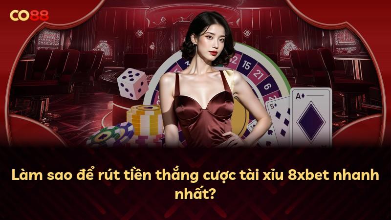 Làm sao để rút tiền thắng cược tài xỉu 8xbet nhanh nhất?