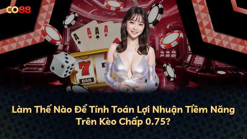 Làm Thế Nào Để Tính Toán Lợi Nhuận Tiềm Năng Trên Kèo Chấp 0.75?