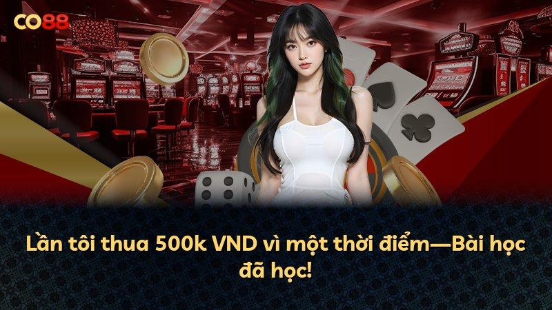 Lần tôi thua 500k VND vì một thời điểm—Bài học đã học!