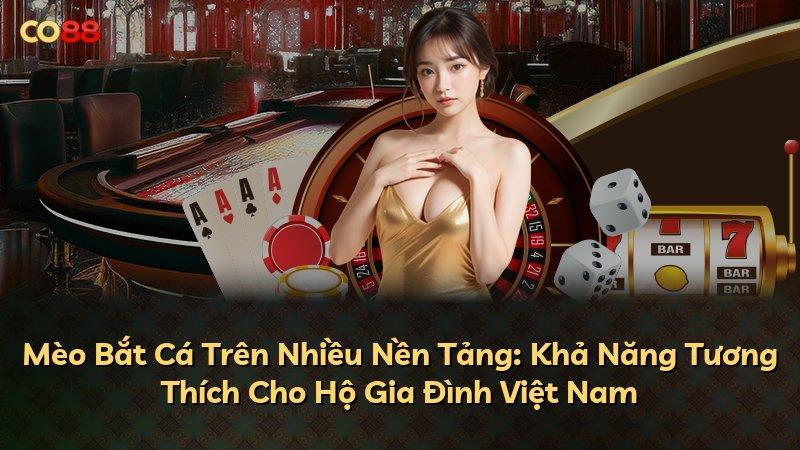 Mèo Bắt Cá Trên Nhiều Nền Tảng: Khả Năng Tương Thích Cho Hộ Gia Đình Việt Nam