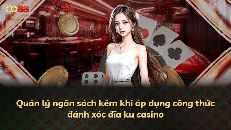 Quản lý ngân sách kém khi áp dụng công thức đánh xóc đĩa ku casino