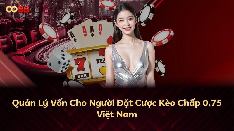 Quản Lý Vốn Cho Người Đặt Cược Kèo Chấp 0.75 Việt Nam