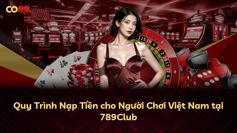 Quy Trình Nạp Tiền cho Người Chơi Việt Nam tại 789Club