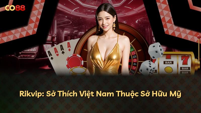 Rikvip: Sở Thích Việt Nam Thuộc Sở Hữu Mỹ