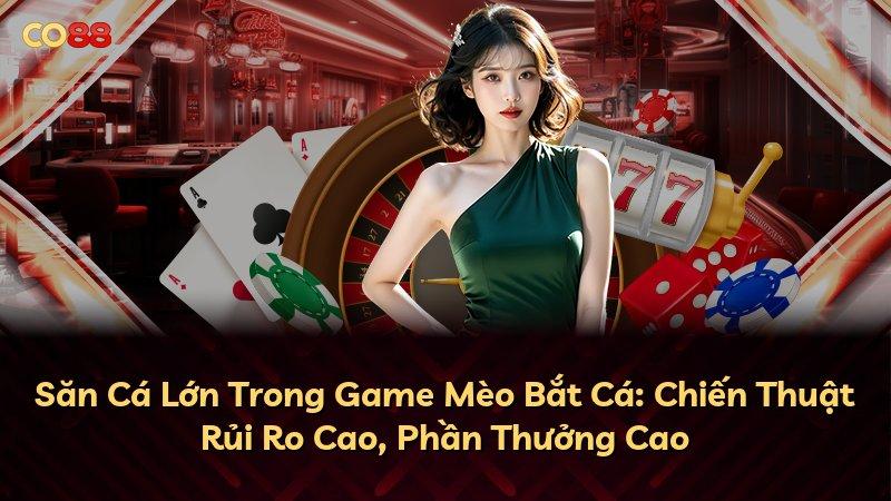 Săn Cá Lớn Trong Game Mèo Bắt Cá: Chiến Thuật Rủi Ro Cao, Phần Thưởng Cao