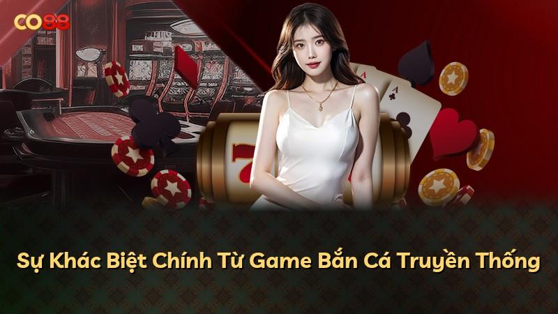 Sự Khác Biệt Chính Từ Game Bắn Cá Truyền Thống