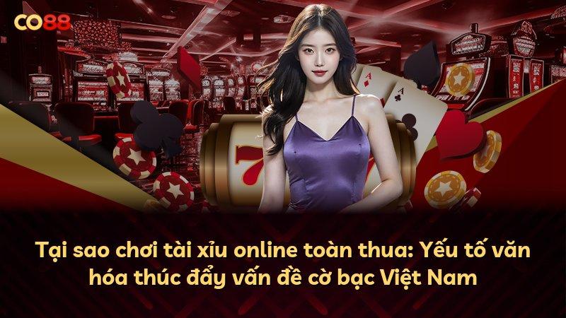 Tại sao chơi tài xỉu online toàn thua: Yếu tố văn hóa thúc đẩy vấn đề cờ bạc Việt Nam