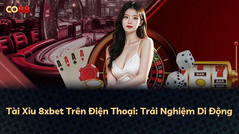Tài Xỉu 8xbet Trên Điện Thoại: Trải Nghiệm Di Động
