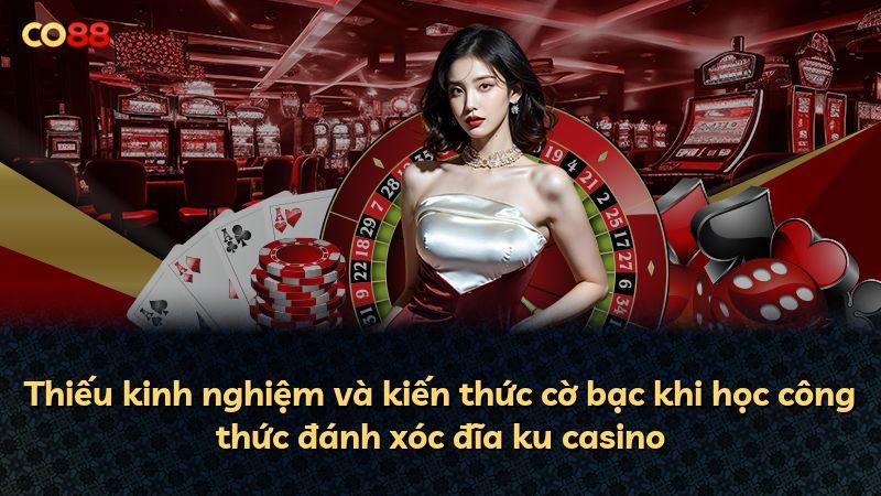 Thiếu kinh nghiệm và kiến thức cờ bạc khi học công thức đánh xóc đĩa ku casino