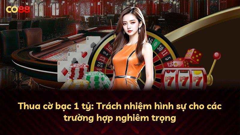 Thua cờ bạc 1 tỷ: Trách nhiệm hình sự cho các trường hợp nghiêm trọng