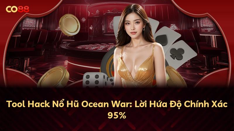 Tool Hack Nổ Hũ Ocean War: Lời Hứa Độ Chính Xác 95%