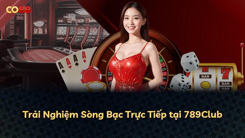 Trải Nghiệm Sòng Bạc Trực Tiếp tại 789Club