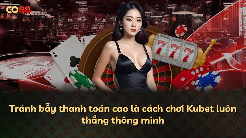 Tránh bẫy thanh toán cao là cách chơi Kubet luôn thắng thông minh