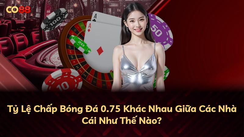 Tỷ Lệ Chấp Bóng Đá 0.75 Khác Nhau Giữa Các Nhà Cái Như Thế Nào?