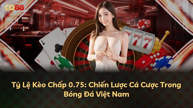 Tỷ Lệ Kèo Chấp 0.75: Chiến Lược Cá Cược Trong Bóng Đá Việt Nam
