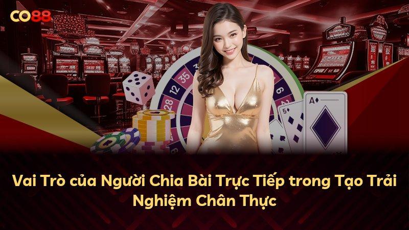 Vai Trò của Người Chia Bài Trực Tiếp trong Tạo Trải Nghiệm Chân Thực